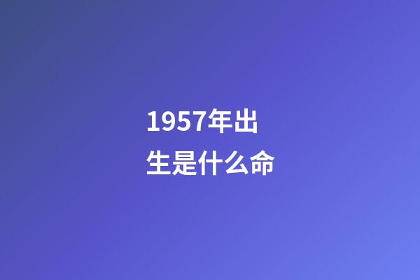 1957年出生是什么命