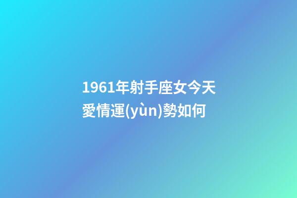 1961年射手座女今天愛情運(yùn)勢如何-第1張-星座運(yùn)勢-玄機(jī)派