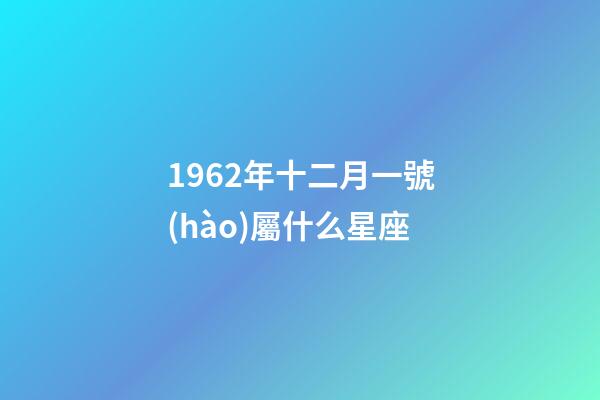 1962年十二月一號(hào)屬什么星座-第1張-星座運(yùn)勢-玄機(jī)派