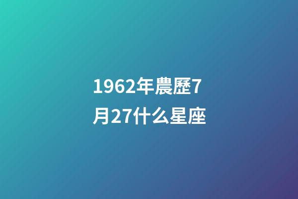 1962年農歷7月27什么星座-第1張-星座運勢-玄機派