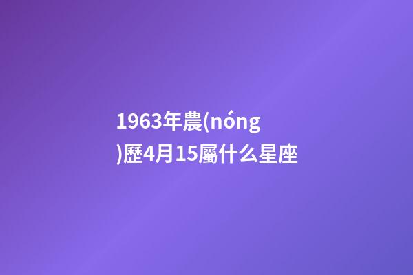 1963年農(nóng)歷4月15屬什么星座-第1張-星座運(yùn)勢(shì)-玄機(jī)派