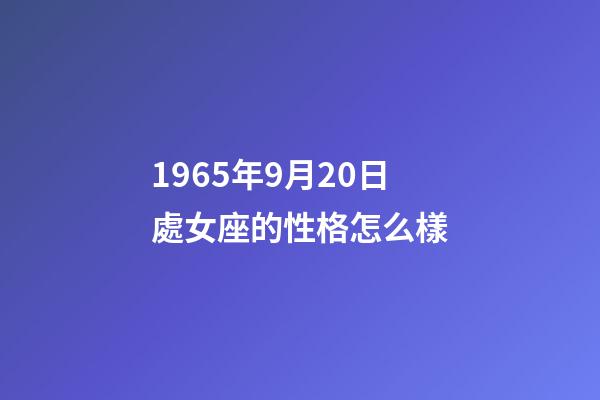 1965年9月20日處女座的性格怎么樣-第1張-星座運勢-玄機派