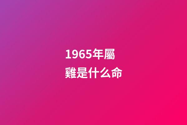 1965年屬雞是什么命(2015年1月十二生肖該堤防哪些相克之人)-第1張-觀點-玄機派