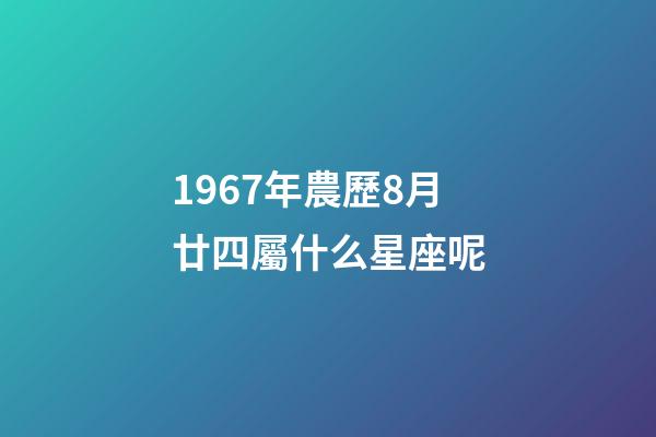 1967年農歷8月廿四屬什么星座呢-第1張-星座運勢-玄機派