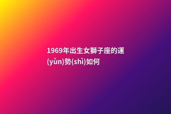 1969年出生女獅子座的運(yùn)勢(shì)如何-第1張-星座運(yùn)勢(shì)-玄機(jī)派