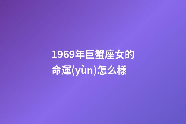 1969年巨蟹座女的命運(yùn)怎么樣-第1張-星座運(yùn)勢-玄機(jī)派