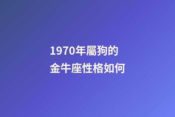 1970年屬狗的金牛座性格如何-第1張-星座運勢-玄機派