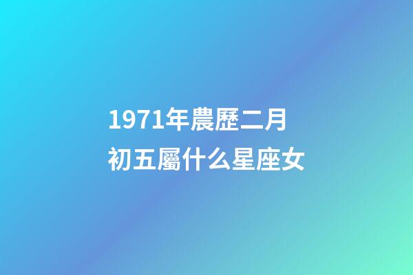 1971年農歷二月初五屬什么星座女-第1張-星座運勢-玄機派