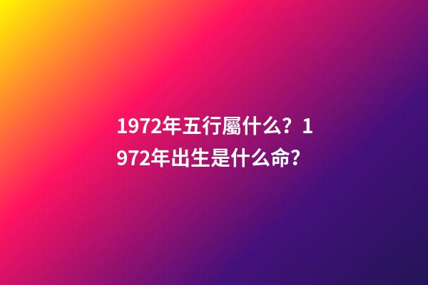 1972年五行屬什么？1972年出生是什么命？
