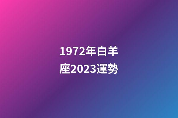 1972年白羊座2023運勢-第1張-星座運勢-玄機派