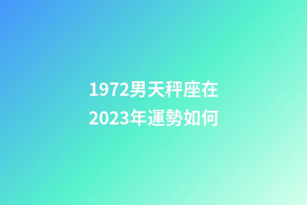 1972男天秤座在2023年運勢如何-第1張-星座運勢-玄機派