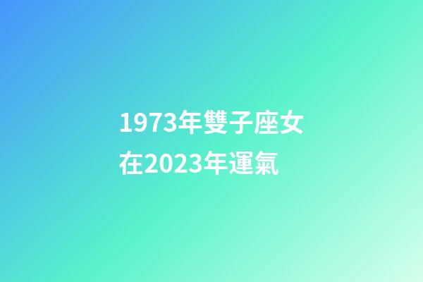 1973年雙子座女在2023年運氣-第1張-星座運勢-玄機派