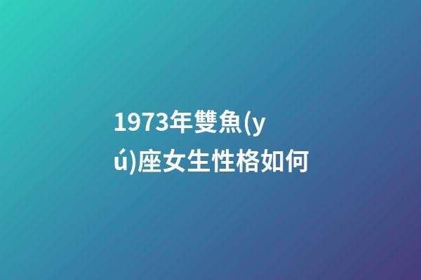 1973年雙魚(yú)座女生性格如何-第1張-星座運(yùn)勢(shì)-玄機(jī)派