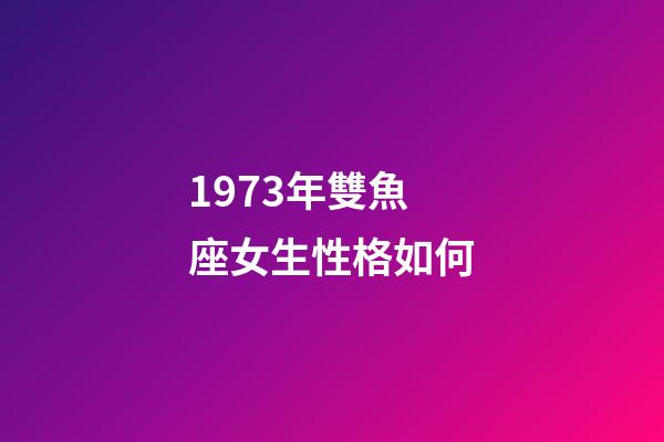1973年雙魚座女生性格如何-第1張-星座運勢-玄機派