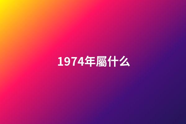 1974年屬什么（1974年屬什么生肖配對）-第1張-星座運勢-玄機派
