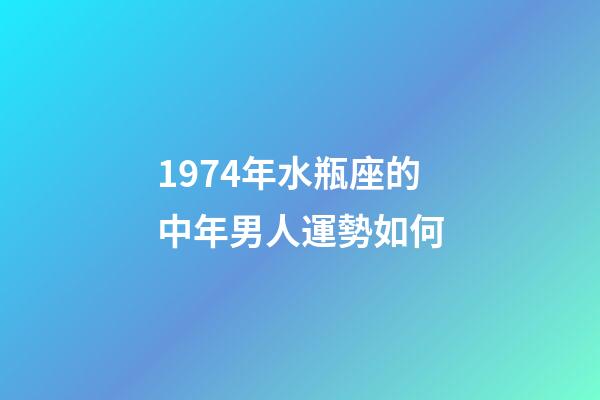 1974年水瓶座的中年男人運勢如何-第1張-星座運勢-玄機派