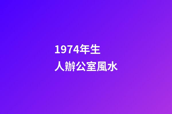 1974年生人辦公室風水