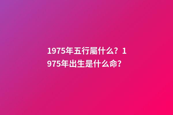 1975年五行屬什么？1975年出生是什么命？