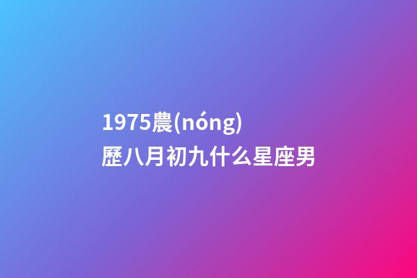 1975農(nóng)歷八月初九什么星座男-第1張-星座運(yùn)勢-玄機(jī)派