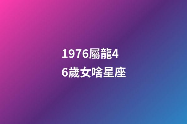1976屬龍46歲女啥星座-第1張-星座運勢-玄機派