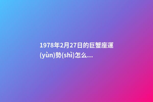 1978年2月27日的巨蟹座運(yùn)勢(shì)怎么樣-第1張-星座運(yùn)勢(shì)-玄機(jī)派