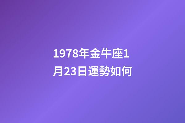 1978年金牛座1月23日運勢如何-第1張-星座運勢-玄機派