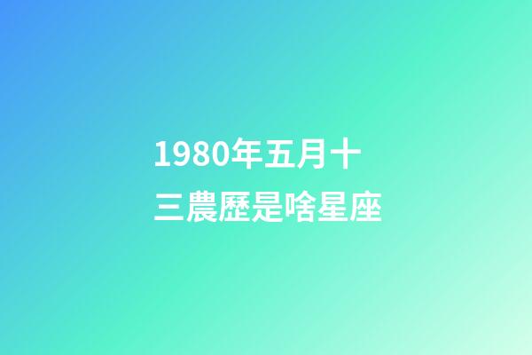 1980年五月十三農歷是啥星座-第1張-星座運勢-玄機派