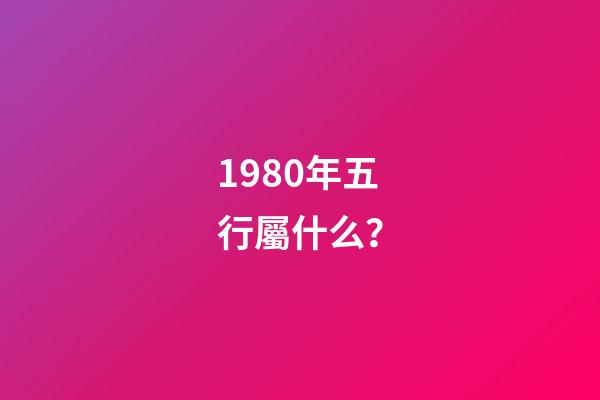 1980年五行屬什么？