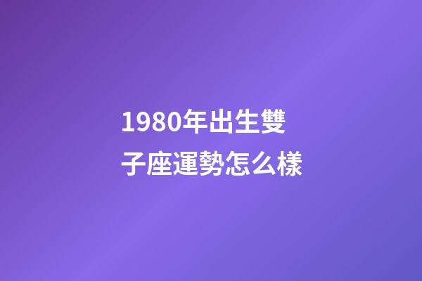1980年出生雙子座運勢怎么樣-第1張-星座運勢-玄機派