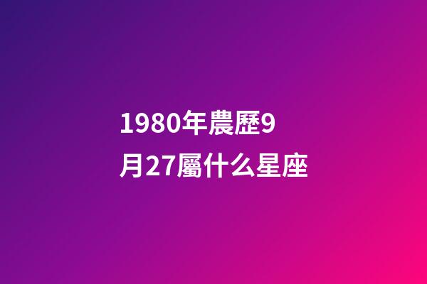 1980年農歷9月27屬什么星座-第1張-星座運勢-玄機派