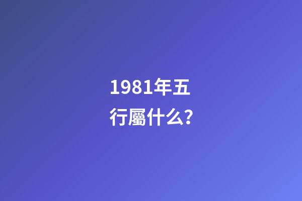 1981年五行屬什么？