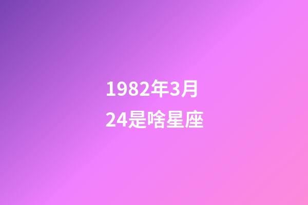 1982年3月24是啥星座-第1張-星座運(yùn)勢(shì)-玄機(jī)派