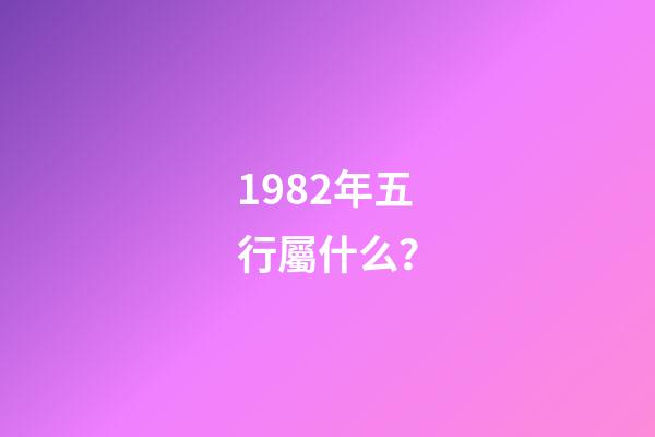 1982年五行屬什么？