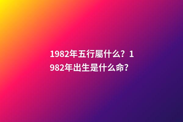 1982年五行屬什么？1982年出生是什么命？