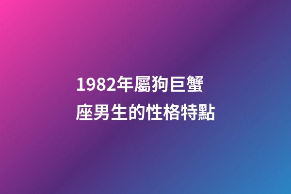 1982年屬狗巨蟹座男生的性格特點-第1張-星座運勢-玄機派