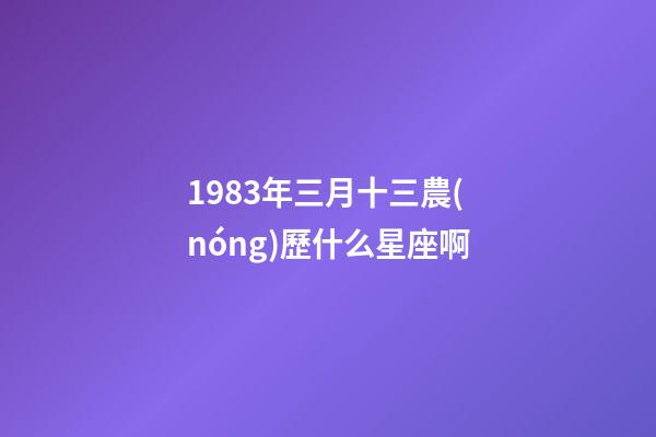 1983年三月十三農(nóng)歷什么星座啊-第1張-星座運勢-玄機派