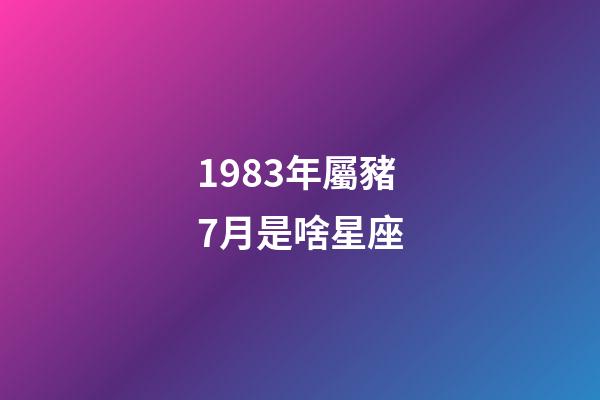 1983年屬豬7月是啥星座-第1張-星座運勢-玄機派