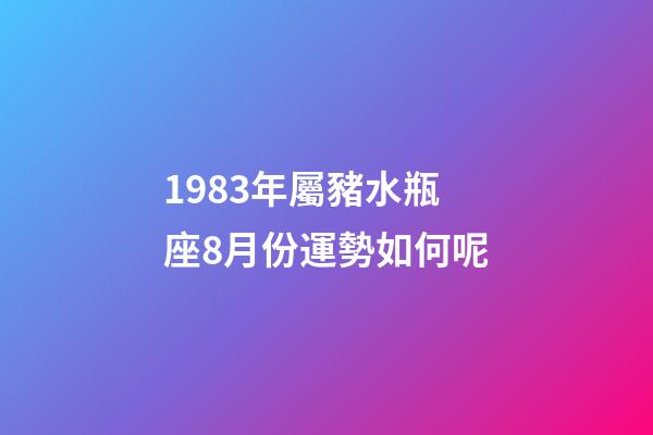 1983年屬豬水瓶座8月份運勢如何呢-第1張-星座運勢-玄機派