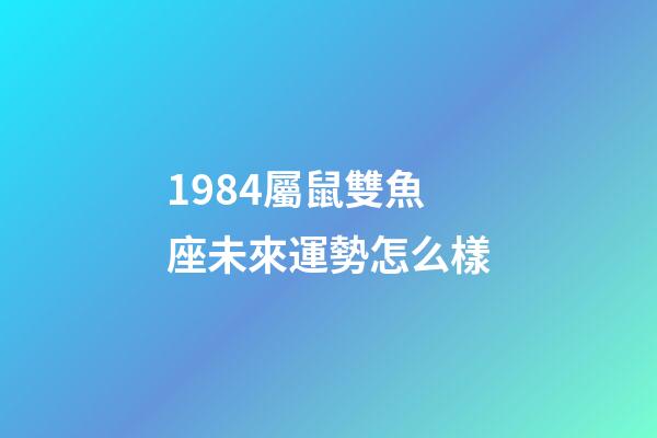 1984屬鼠雙魚座未來運勢怎么樣-第1張-星座運勢-玄機派