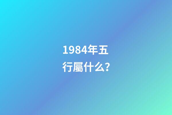 1984年五行屬什么？