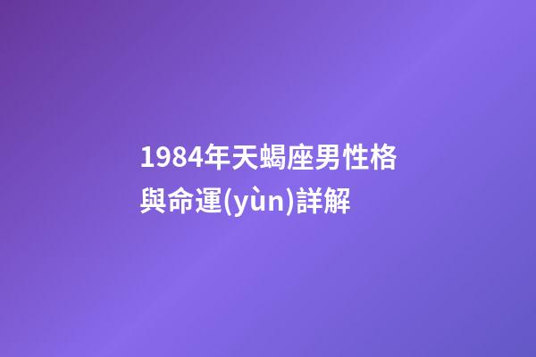 1984年天蝎座男性格與命運(yùn)詳解-第1張-星座運(yùn)勢(shì)-玄機(jī)派