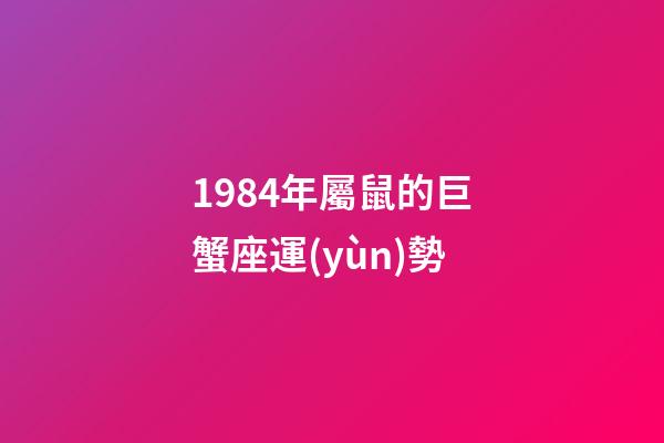 1984年屬鼠的巨蟹座運(yùn)勢-第1張-星座運(yùn)勢-玄機(jī)派