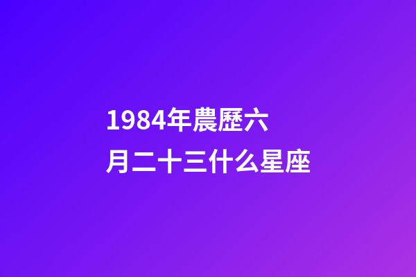 1984年農歷六月二十三什么星座-第1張-星座運勢-玄機派