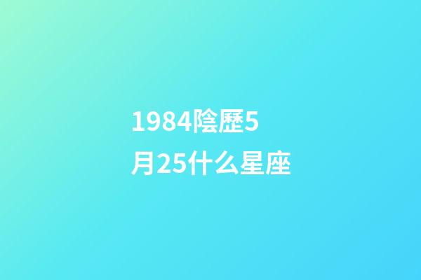 1984陰歷5月25什么星座-第1張-星座運勢-玄機派