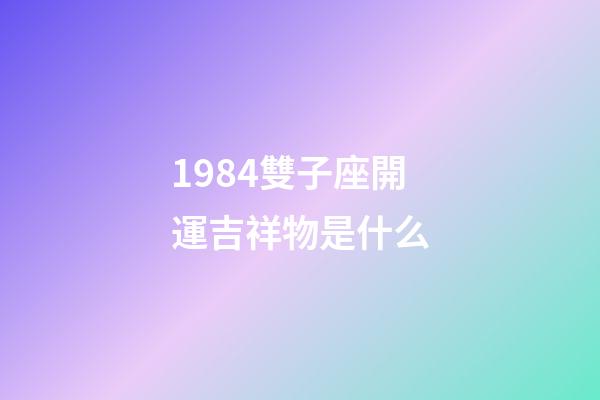 1984雙子座開運吉祥物是什么