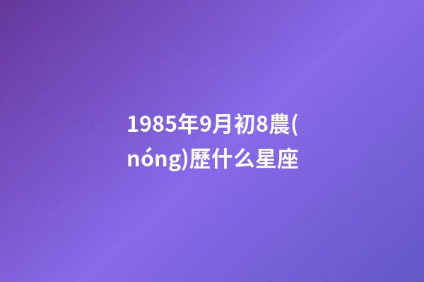 1985年9月初8農(nóng)歷什么星座-第1張-星座運(yùn)勢-玄機(jī)派