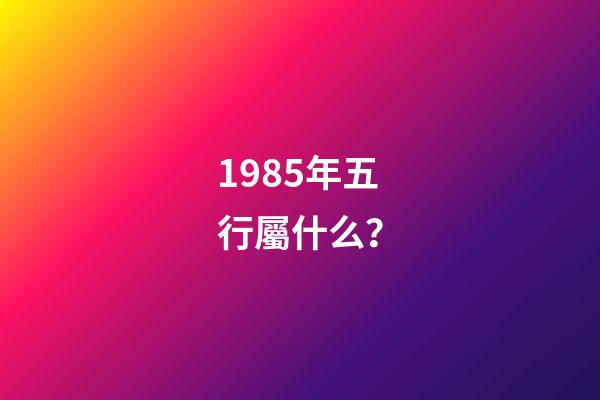 1985年五行屬什么？
