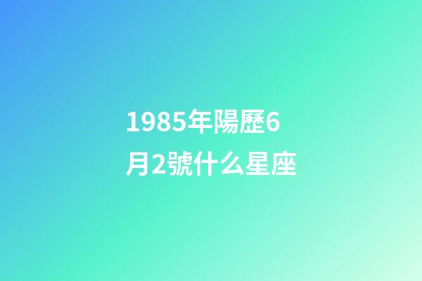 1985年陽歷6月2號什么星座-第1張-星座運勢-玄機派
