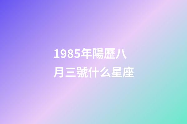 1985年陽歷八月三號什么星座-第1張-星座運勢-玄機派