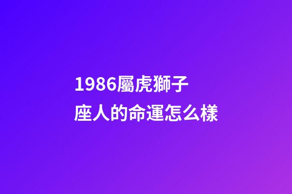 1986屬虎獅子座人的命運怎么樣-第1張-星座運勢-玄機派